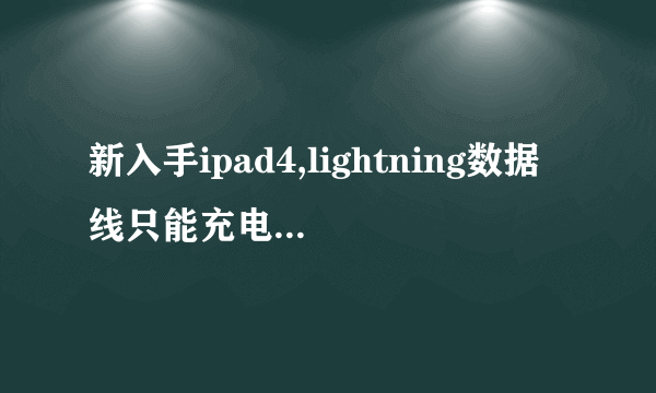 新入手ipad4,lightning数据线只能充电,为何接入电脑没反应呢?