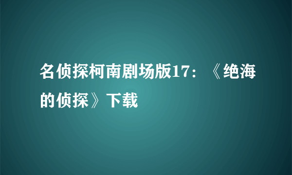 名侦探柯南剧场版17：《绝海的侦探》下载