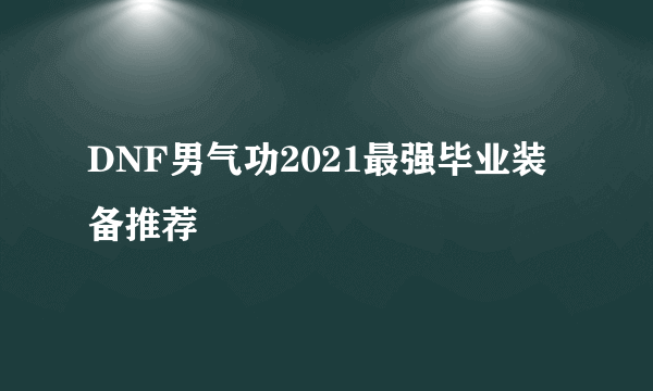 DNF男气功2021最强毕业装备推荐