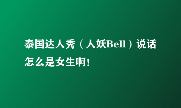 泰国达人秀（人妖Bell）说话怎么是女生啊！