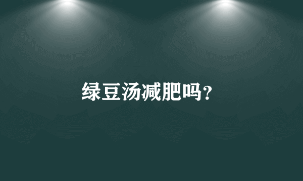 绿豆汤减肥吗？