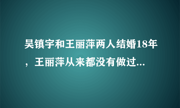 吴镇宇和王丽萍两人结婚18年，王丽萍从来都没有做过一顿饭，吴镇宇到底有多宠老婆？