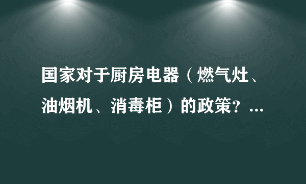 国家对于厨房电器（燃气灶、油烟机、消毒柜）的政策？家电下乡对于厨电政策？三个产品行业标准。