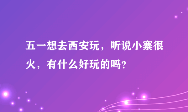 五一想去西安玩，听说小寨很火，有什么好玩的吗？