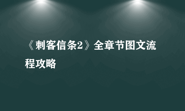 《刺客信条2》全章节图文流程攻略