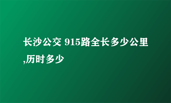 长沙公交 915路全长多少公里,历时多少