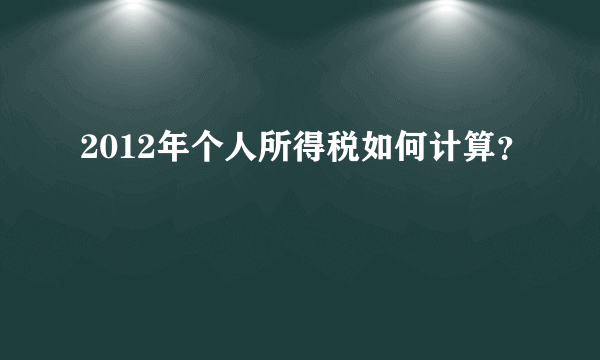 2012年个人所得税如何计算？