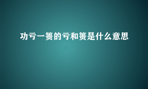 功亏一篑的亏和篑是什么意思