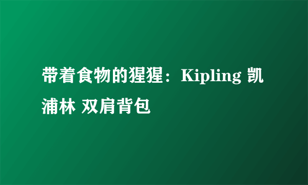 带着食物的猩猩：Kipling 凯浦林 双肩背包