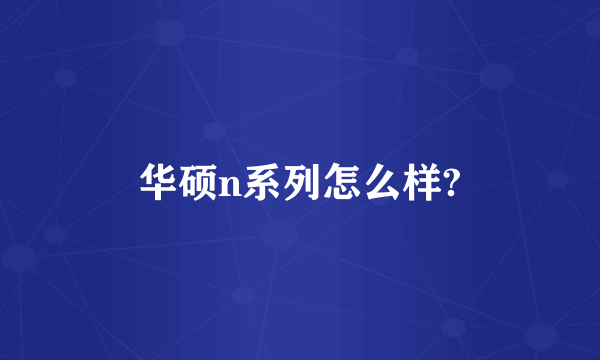 华硕n系列怎么样?