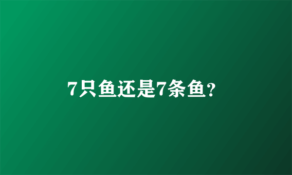 7只鱼还是7条鱼？