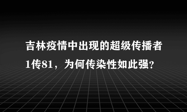 吉林疫情中出现的超级传播者1传81，为何传染性如此强？