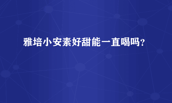 雅培小安素好甜能一直喝吗？