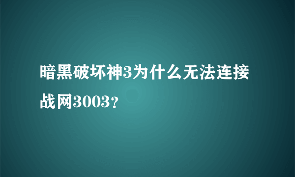 暗黑破坏神3为什么无法连接战网3003？