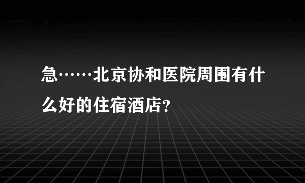 急……北京协和医院周围有什么好的住宿酒店？