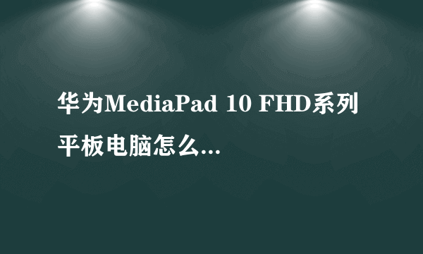 华为MediaPad 10 FHD系列平板电脑怎么样，好不好，优点，缺点