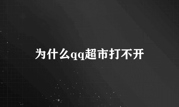 为什么qq超市打不开