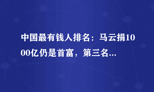 中国最有钱人排名：马云捐1000亿仍是首富，第三名靠卖水致富！