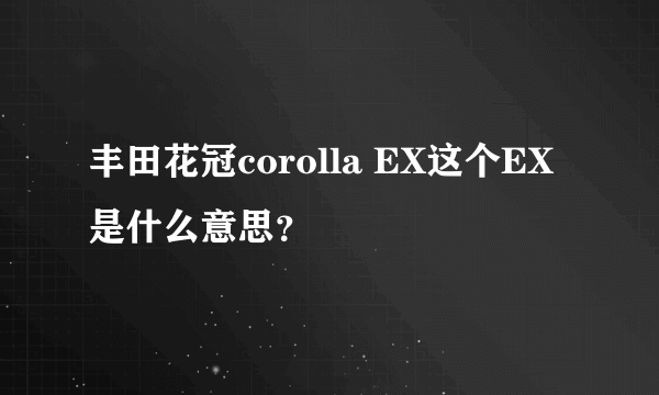 丰田花冠corolla EX这个EX是什么意思？