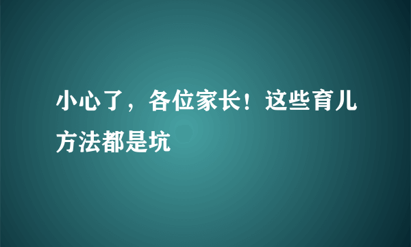 小心了，各位家长！这些育儿方法都是坑