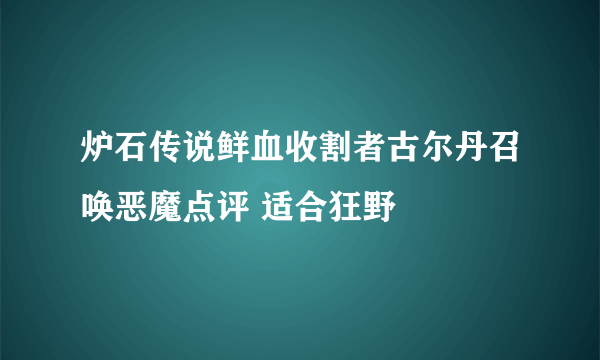 炉石传说鲜血收割者古尔丹召唤恶魔点评 适合狂野