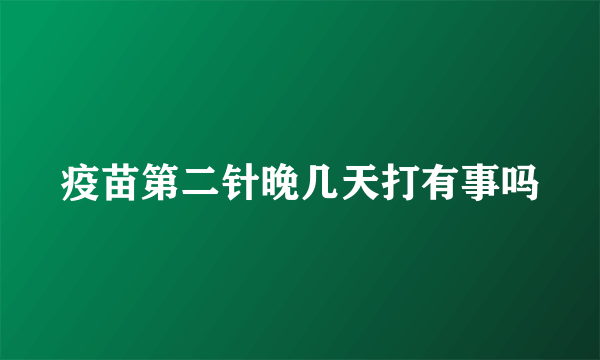 疫苗第二针晚几天打有事吗