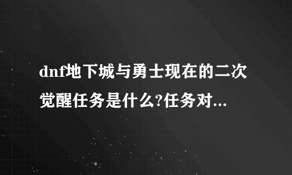 dnf地下城与勇士现在的二次觉醒任务是什么?任务对于一个从来没有二次觉醒过的玩家来说难不难?