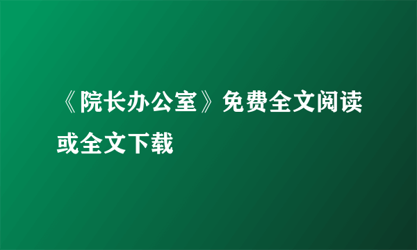 《院长办公室》免费全文阅读或全文下载