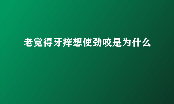 老觉得牙痒想使劲咬是为什么