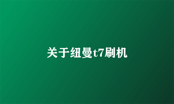 关于纽曼t7刷机