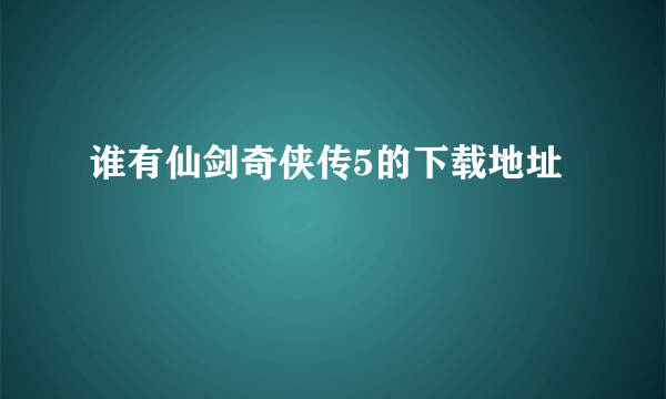 谁有仙剑奇侠传5的下载地址