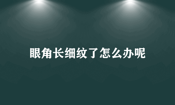 眼角长细纹了怎么办呢