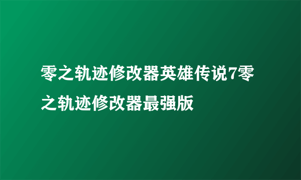 零之轨迹修改器英雄传说7零之轨迹修改器最强版