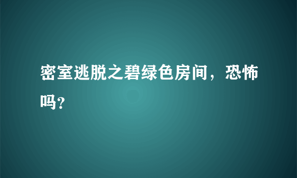 密室逃脱之碧绿色房间，恐怖吗？