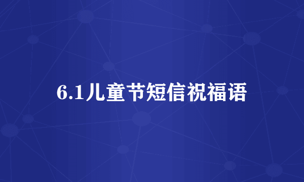 6.1儿童节短信祝福语