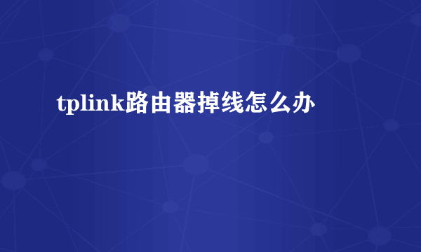 tplink路由器掉线怎么办