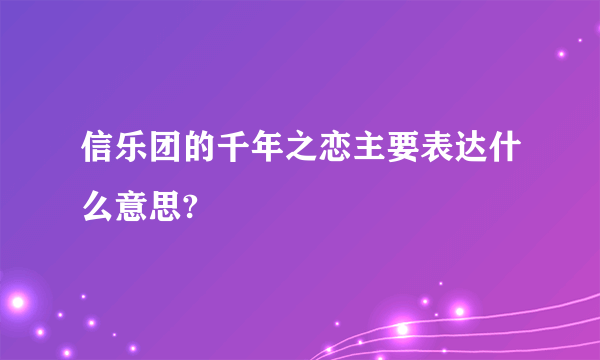 信乐团的千年之恋主要表达什么意思?