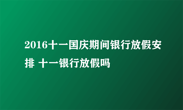 2016十一国庆期间银行放假安排 十一银行放假吗