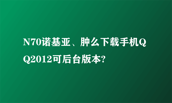 N70诺基亚、肿么下载手机QQ2012可后台版本?