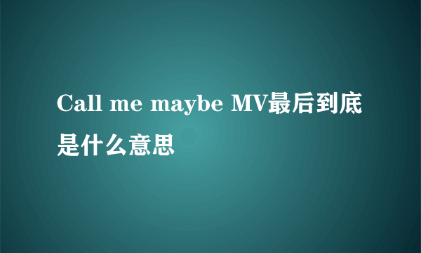 Call me maybe MV最后到底是什么意思