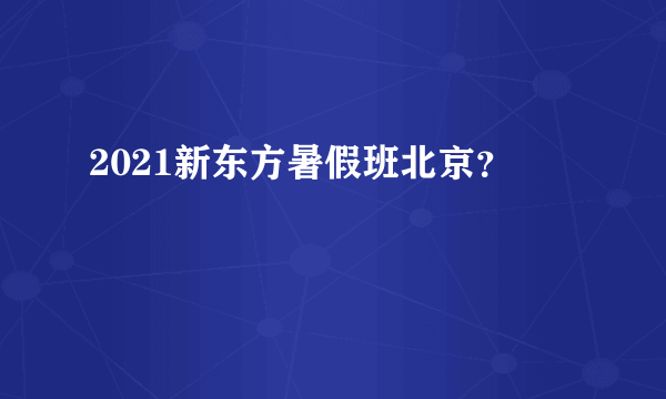 2021新东方暑假班北京？