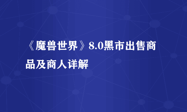 《魔兽世界》8.0黑市出售商品及商人详解