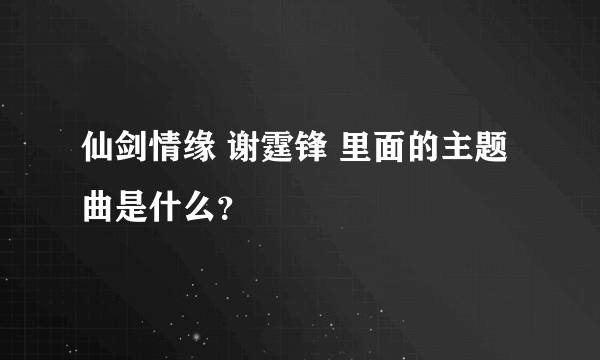 仙剑情缘 谢霆锋 里面的主题曲是什么？