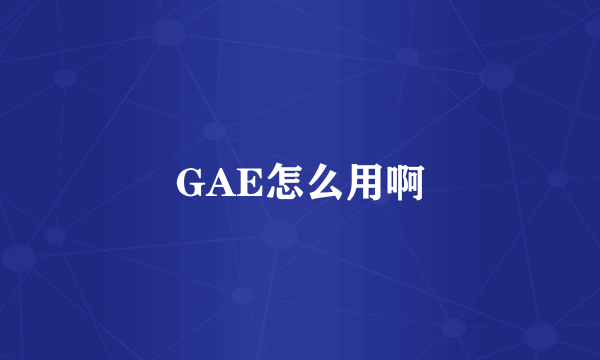 GAE怎么用啊