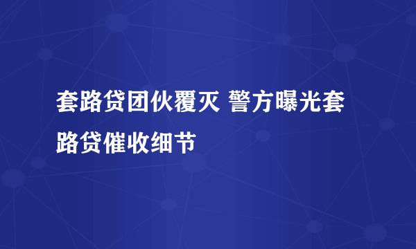 套路贷团伙覆灭 警方曝光套路贷催收细节