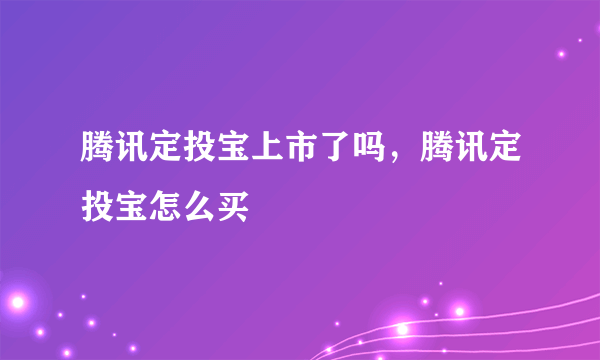 腾讯定投宝上市了吗，腾讯定投宝怎么买