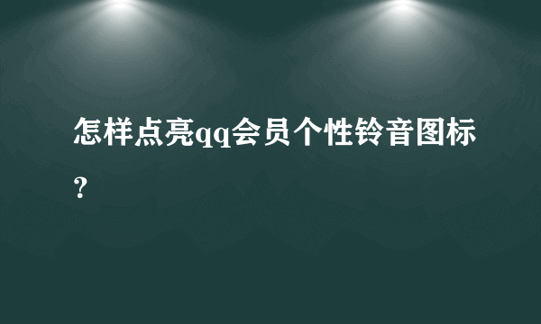 怎样点亮qq会员个性铃音图标？