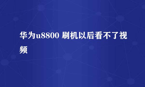 华为u8800 刷机以后看不了视频