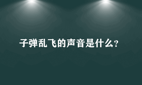 子弹乱飞的声音是什么？