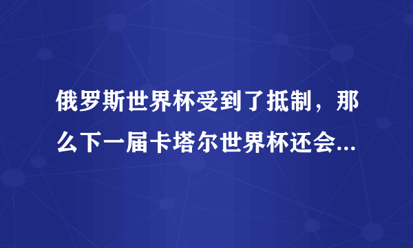 俄罗斯世界杯受到了抵制，那么下一届卡塔尔世界杯还会受抵制吗？